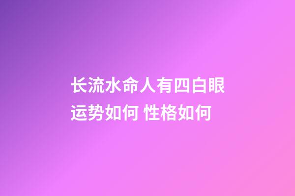 长流水命人有四白眼运势如何 性格如何